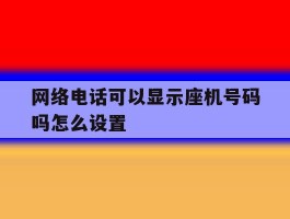 网络电话可以显示座机号码吗怎么设置
