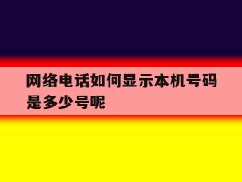 包含网络电话如何显示本机号码是多少号呢的词条