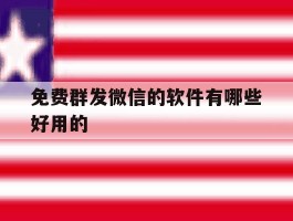 免费群发微信的软件有哪些好用的