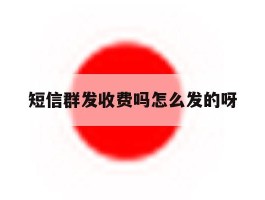 短信群发收费吗怎么发的呀的简单介绍