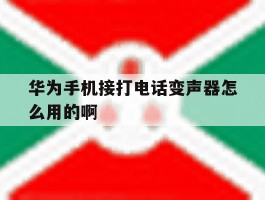 包含华为手机接打电话变声器怎么用的啊的词条