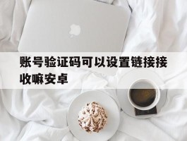 账号验证码可以设置链接接收嘛安卓