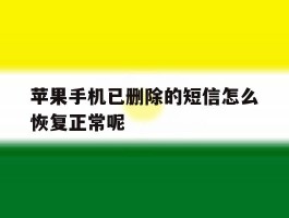 关于苹果手机已删除的短信怎么恢复正常呢的信息