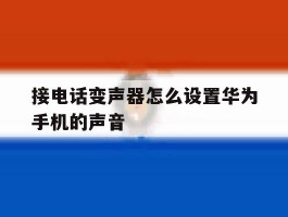 接电话变声器怎么设置华为手机的声音
