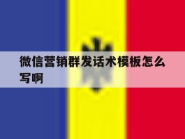 微信营销群发话术模板怎么写啊