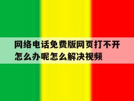 网络电话免费版网页打不开怎么办呢怎么解决视频的简单介绍