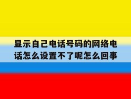 显示自己电话号码的网络电话怎么设置不了呢怎么回事的简单介绍