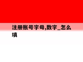 包含注册账号字母,数字_怎么填的词条