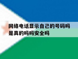 网络电话显示自己的号码吗是真的吗吗安全吗的简单介绍