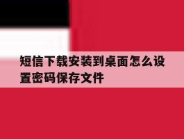 短信下载安装到桌面怎么设置密码保存文件