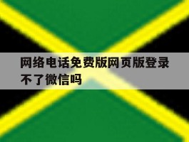 包含网络电话免费版网页版登录不了微信吗的词条