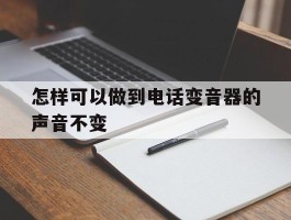 怎样可以做到电话变音器的声音不变