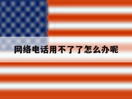 网络电话用不了了怎么办呢
