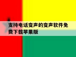 支持电话变声的变声软件免费下载苹果版的简单介绍