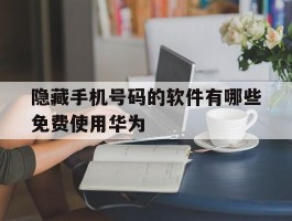 包含隐藏手机号码的软件有哪些免费使用华为的词条