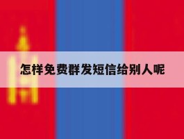 怎样免费群发短信给别人呢