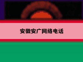 安徽安广网络电话
