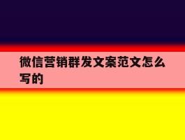 微信营销群发文案范文怎么写的