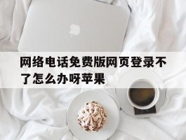 网络电话免费版网页登录不了怎么办呀苹果