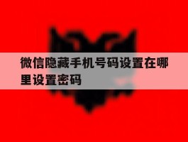 微信隐藏手机号码设置在哪里设置密码