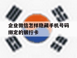 企业微信怎样隐藏手机号码绑定的银行卡的简单介绍