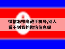微信怎样隐藏手机号,别人看不到我的微信信息呢的简单介绍