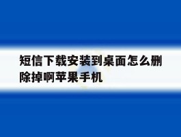 短信下载安装到桌面怎么删除掉啊苹果手机