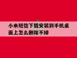 小米短信下载安装到手机桌面上怎么删除不掉