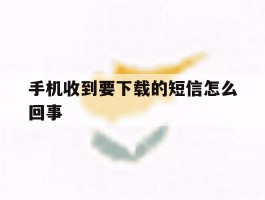 手机收到要下载的短信怎么回事