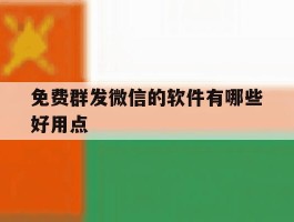 免费群发微信的软件有哪些好用点