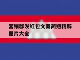 关于营销群发红包文案简短精辟图片大全的信息
