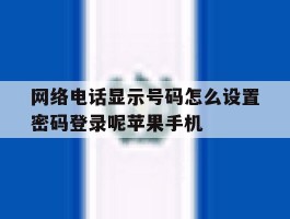 包含网络电话显示号码怎么设置密码登录呢苹果手机的词条
