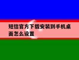 短信官方下载安装到手机桌面怎么设置