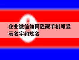 企业微信如何隐藏手机号显示名字和姓名