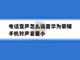 电话变声怎么设置华为荣耀手机铃声音量小