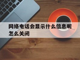 包含网络电话会显示什么信息呢怎么关闭的词条