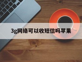 3g网络可以收短信吗苹果