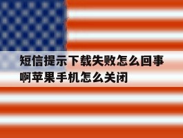 短信提示下载失败怎么回事啊苹果手机怎么关闭的简单介绍