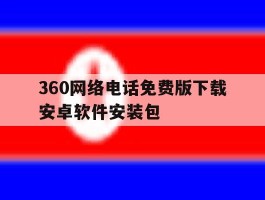 关于360网络电话免费版下载安卓软件安装包的信息