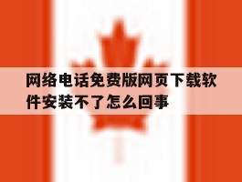 关于网络电话免费版网页下载软件安装不了怎么回事的信息