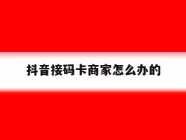 抖音接码卡商家怎么办的的简单介绍