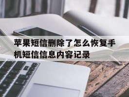 关于苹果短信删除了怎么恢复手机短信信息内容记录的信息