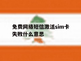 免费网络短信激活sim卡失败什么意思