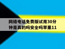 网络电话免费版试用30分钟是真的吗安全吗苹果11的简单介绍