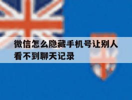 微信怎么隐藏手机号让别人看不到聊天记录
