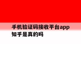 手机验证码接收平台app知乎是真的吗