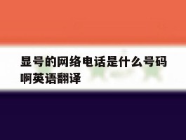 关于显号的网络电话是什么号码啊英语翻译的信息