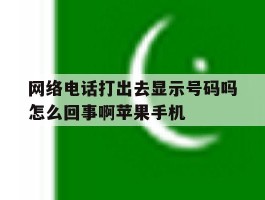 包含网络电话打出去显示号码吗怎么回事啊苹果手机的词条