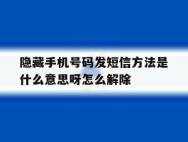 关于隐藏手机号码发短信方法是什么意思呀怎么解除的信息