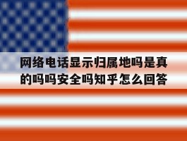 关于网络电话显示归属地吗是真的吗吗安全吗知乎怎么回答的信息